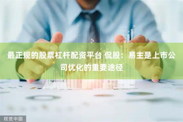 最正规的股票杠杆配资平台 侃股:易主是上市公司优化的重要途径
