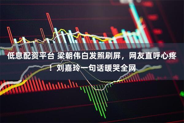 低息配资平台 梁朝伟白发照刷屏，网友直呼心疼！刘嘉玲一句话暖哭全网