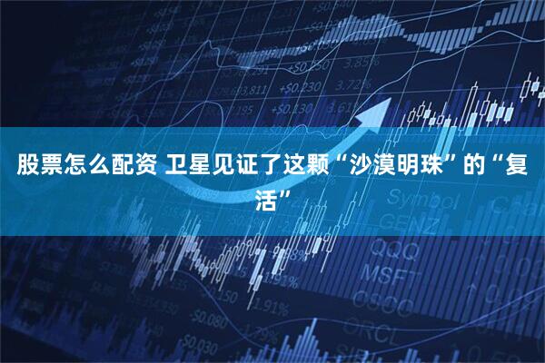 股票怎么配资 卫星见证了这颗“沙漠明珠”的“复活”
