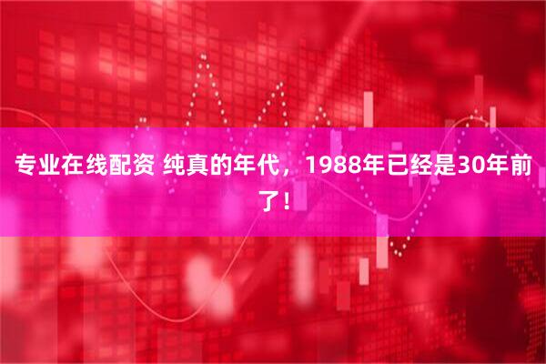 专业在线配资 纯真的年代，1988年已经是30年前了！