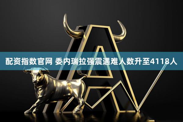 配资指数官网 委内瑞拉强震遇难人数升至4118人