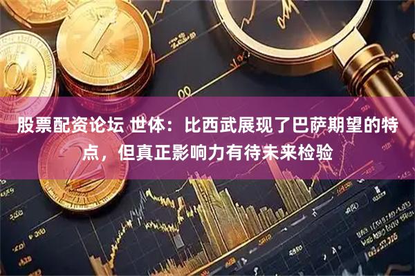 股票配资论坛 世体：比西武展现了巴萨期望的特点，但真正影响力有待未来检验