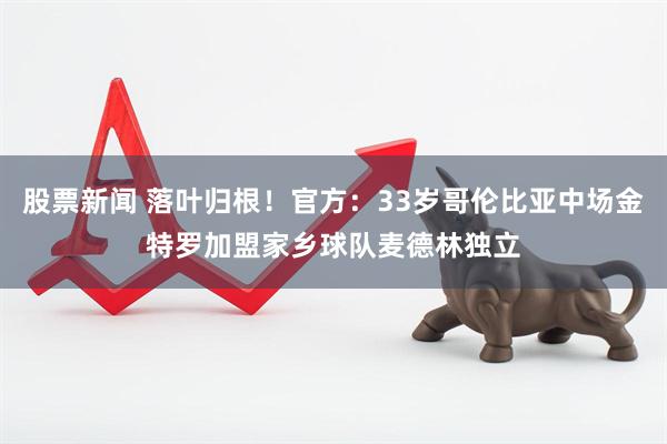 股票新闻 落叶归根！官方：33岁哥伦比亚中场金特罗加盟家乡球队麦德林独立