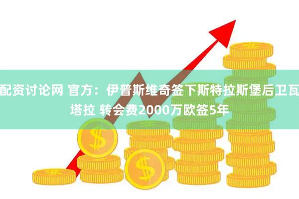 配资讨论网 官方：伊普斯维奇签下斯特拉斯堡后卫瓦塔拉 转会费2000万欧签5年